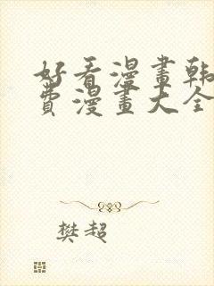 好看漫画韩漫免费漫画大全在线阅读