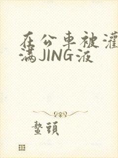 在公车被灌强行满JING液封面