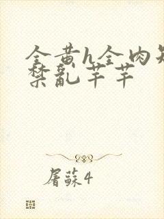 全黄h全肉短篇禁乱芊芊