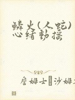 鳞火(人蛇) 心绪动摇封面