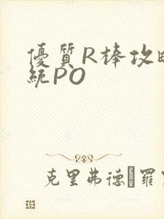 优质R棒攻略系统PO