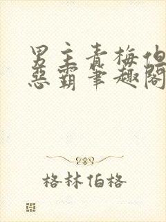 男主青梅但是个恶霸笔趣阁封面