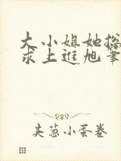 大小姐她总是不求上进旭笔