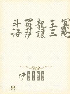 斗罗龙王冥帝哈洛萨让三飞免费阅读