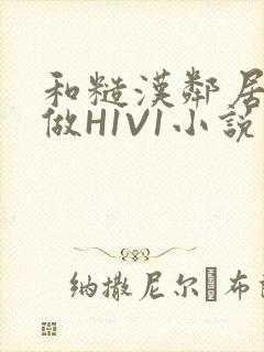 和糙汉邻居男友做H1V1小说