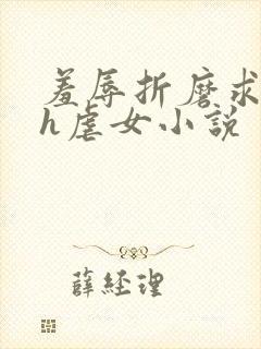 羞辱折磨求饶高h虐女小说
