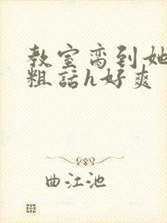 教室脔到她哭h粗话h好爽