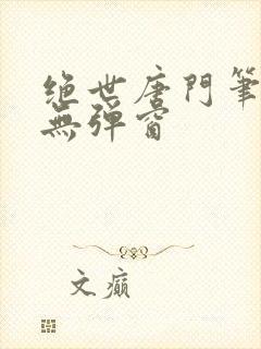 绝世唐门笔趣阁无弹窗