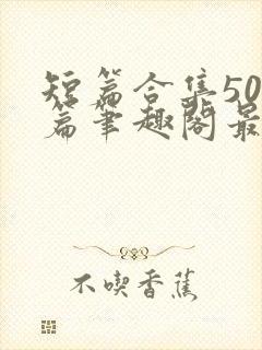 短篇合集500篇笔趣阁最新章节