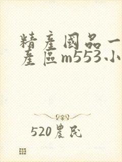 精产国品一二三产区m553小说