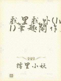 戏里戏外(1v1)笔趣阁作者:苏玛丽