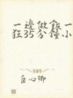 一边做饭一边躁狂35分钟小说