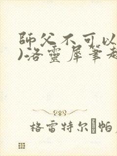 师父不可以(限)洛灵犀笔趣阁无弹窗