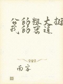 公的粗大挺进了我的密道