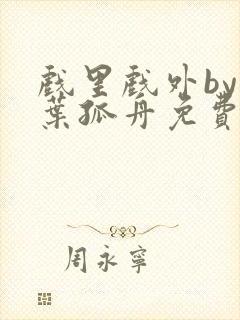 戏里戏外by一叶孤舟免费阅读