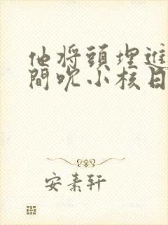 他将头埋进双腿间吮小核日本