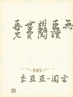 再世权臣无删减免费阅读