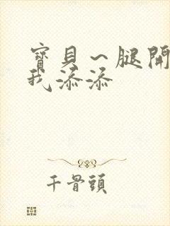 宝贝～腿开大点我添添