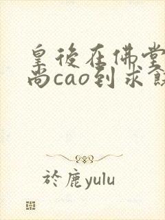 皇后在佛堂被和尚cao到求饶封面