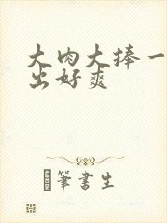 大肉大捧一进一出好爽