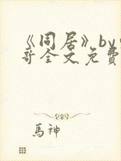 《同居》by东哥全文免费阅读