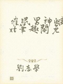 催眠男神雌堕txt笔趣阁免费