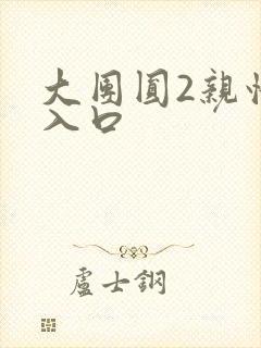 大团圆2亲情会入口