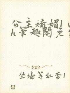 公主娇媚1ⅴ1h笔趣阁免费阅读