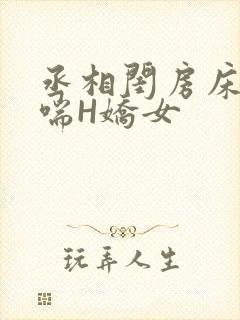 丞相闺房床榻粗喘H娇女
