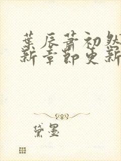 叶辰萧初然免最新章节更新