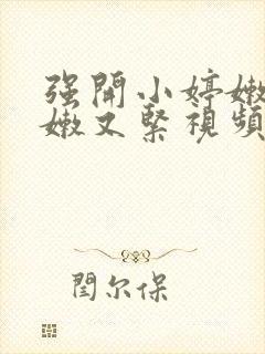 强开小婷嫩苞又嫩又紧视频