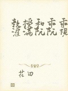 教授和乖乖女H灌满阮阮视频