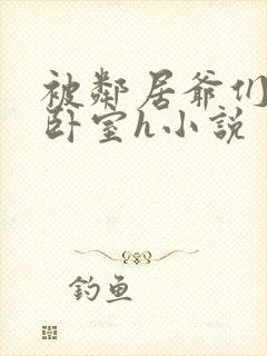 被邻居爷们叫进卧室h小说