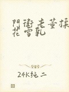 门卫老董揉捏校花雪乳