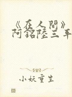 《在人间》采薇阿铭陆三平小说封面