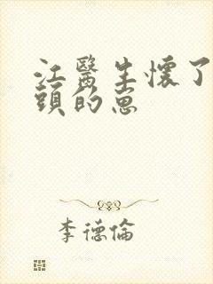 江医生怀了他对头的崽