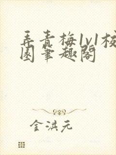 弄青梅1v1校园笔趣阁