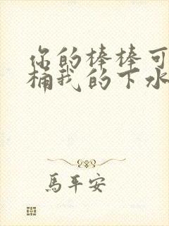 你的棒棒可以桶桶我的下水道吗