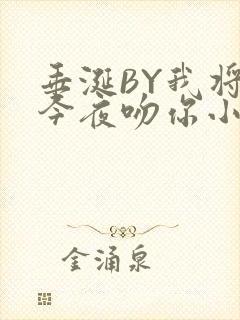 垂涎BY我将在今夜吻你小说免费阅读