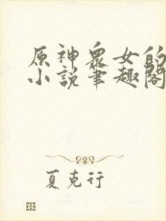 原神众女的堕落小说笔趣阁