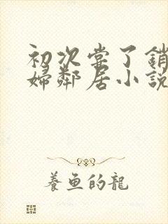 初次尝了销魂少妇邻居小说封面