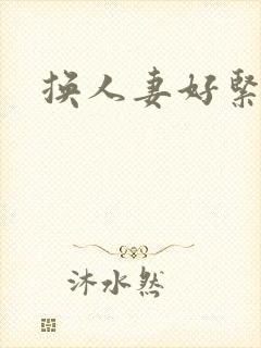 换人妻好紧老朱