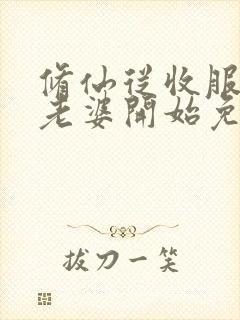 修仙从收服邻居老婆开始免费阅读封面