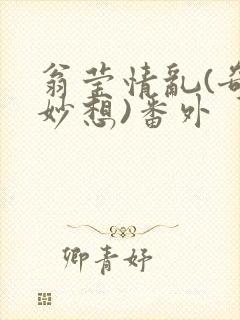 翁莹情乱(奇思妙想)番外