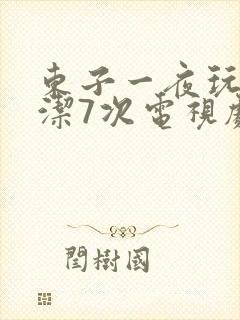 东子一夜玩弄白洁7次电视剧