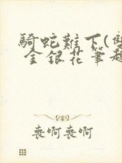 骑蛇难下(双) 金银花笔趣阁