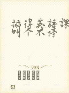 插得英语课代表叫个不停