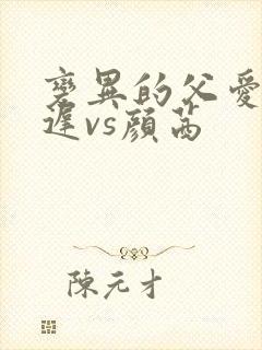变异的父爱颜栖迟vs颜茜