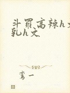 斗罗高辣h文乱乳h文封面