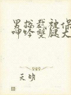 男总裁被保镖c呻吟双腿大张bl封面